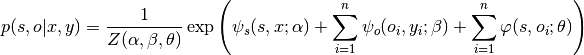 p(s, o | x, y ) = \frac{1}{Z(\alpha, \beta, \theta)} \exp \left(
    \psi_s(s, x; \alpha) + \sum_{i=1}^n \psi_o(o_i, y_i; \beta) + \sum_{i=1}^n \varphi(s, o_i; \theta)
\right)